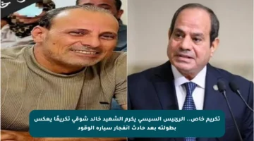 تكريم خاص.. الرئيس السيسي يكرم الشهيد خالد شوقي تكريمًا يعكس بطولته بعد حادث انفجار سيارة الوقود